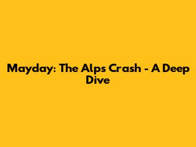 Mayday: The Alps Crash - A Deep Dive