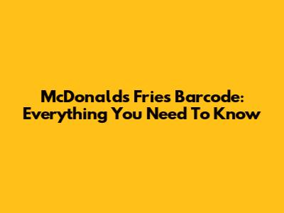 McDonald's Fries Barcode: Everything You Need To Know