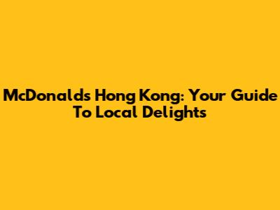 McDonald's Hong Kong: Your Guide To Local Delights