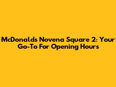 McDonald's Novena Square 2: Your Go-To For Opening Hours