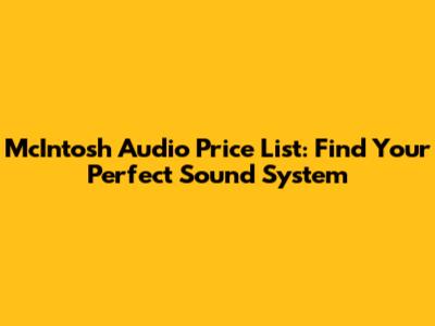 McIntosh Audio Price List: Find Your Perfect Sound System