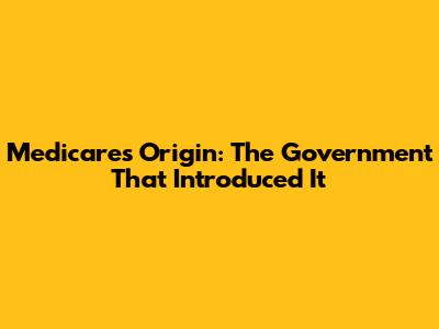 Medicare's Origin: The Government That Introduced It