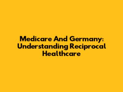 Medicare And Germany: Understanding Reciprocal Healthcare