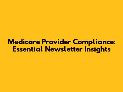 Medicare Provider Compliance: Essential Newsletter Insights