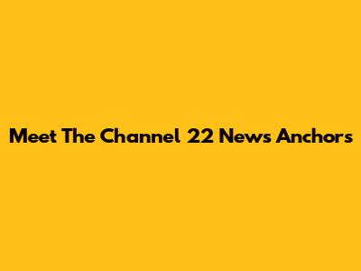 Meet The Channel 22 News Anchors