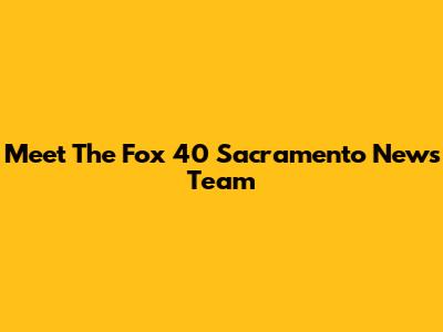 Meet The Fox 40 Sacramento News Team