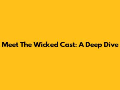 Meet The Wicked Cast: A Deep Dive