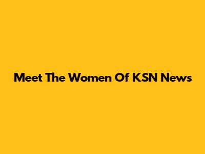 Meet The Women Of KSN News