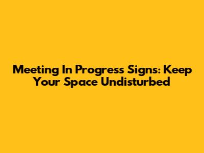 Meeting In Progress Signs: Keep Your Space Undisturbed