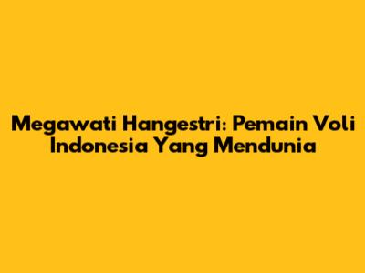 Megawati Hangestri: Pemain Voli Indonesia Yang Mendunia
