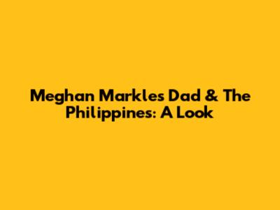 Meghan Markle's Dad & The Philippines: A Look