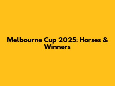 Melbourne Cup 2025: Horses & Winners