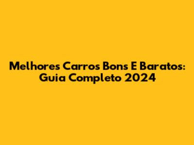 Melhores Carros Bons E Baratos: Guia Completo 2024