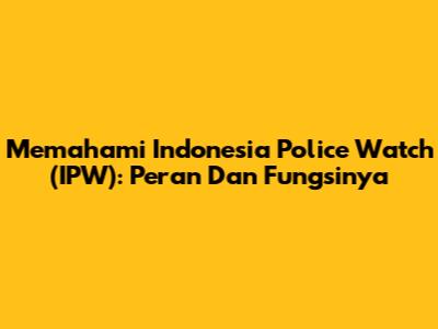 Memahami Indonesia Police Watch (IPW): Peran Dan Fungsinya