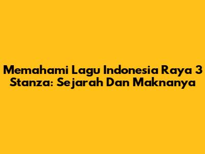 Memahami Lagu Indonesia Raya 3 Stanza: Sejarah Dan Maknanya