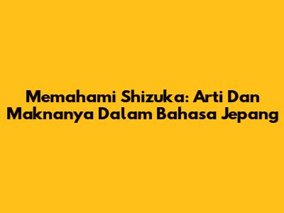 Memahami Shizuka: Arti Dan Maknanya Dalam Bahasa Jepang
