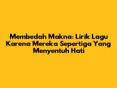 Membedah Makna: Lirik Lagu Karena Mereka Sepertiga Yang Menyentuh Hati