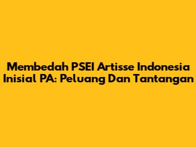 Membedah PSEI Artisse Indonesia Inisial PA: Peluang Dan Tantangan