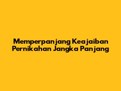 Memperpanjang Keajaiban Pernikahan Jangka Panjang