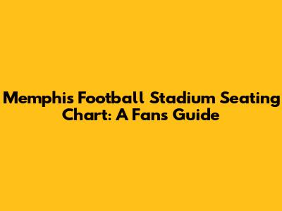 Memphis Football Stadium Seating Chart: A Fan's Guide