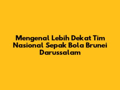 Mengenal Lebih Dekat Tim Nasional Sepak Bola Brunei Darussalam