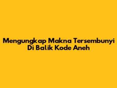 Mengungkap Makna Tersembunyi Di Balik Kode Aneh