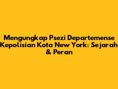 Mengungkap Psezi Departemense Kepolisian Kota New York: Sejarah & Peran