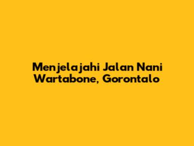 Menjelajahi Jalan Nani Wartabone, Gorontalo