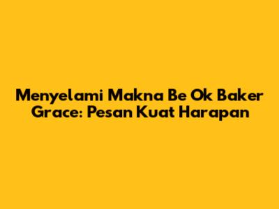 Menyelami Makna 'Be Ok' Baker Grace: Pesan Kuat Harapan