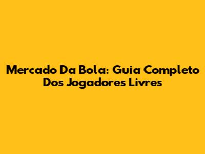 Mercado Da Bola: Guia Completo Dos Jogadores Livres