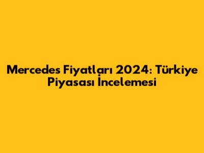 Mercedes Fiyatları 2024: Türkiye Piyasası İncelemesi