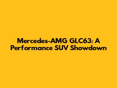 Mercedes-AMG GLC63: A Performance SUV Showdown