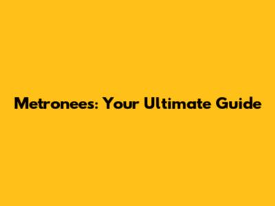 Metronees: Your Ultimate Guide