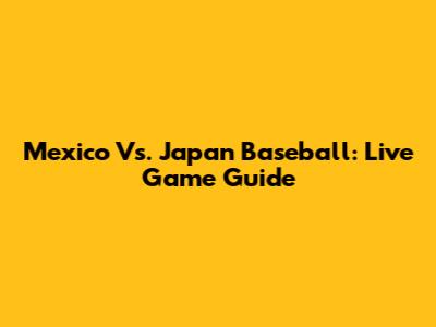 Mexico Vs. Japan Baseball: Live Game Guide