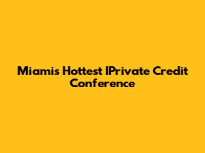 Miami's Hottest IPrivate Credit Conference