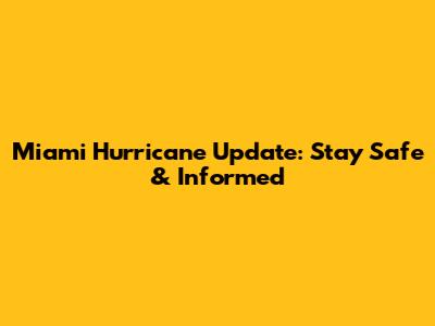 Miami Hurricane Update: Stay Safe & Informed