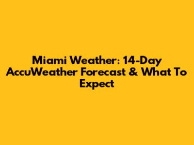 Miami Weather: 14-Day AccuWeather Forecast & What To Expect