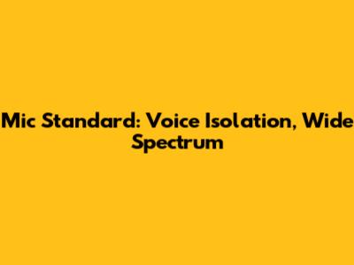 Mic Standard: Voice Isolation, Wide Spectrum