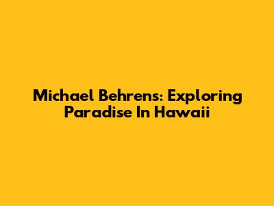 Michael Behrens: Exploring Paradise In Hawaii