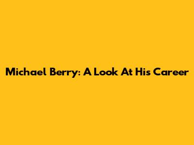 Michael Berry: A Look At His Career