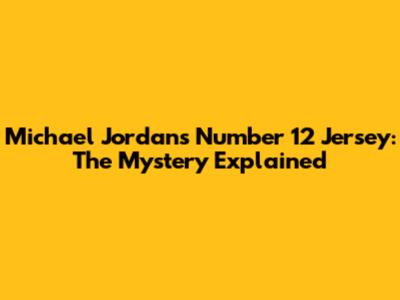 Michael Jordan's Number 12 Jersey: The Mystery Explained
