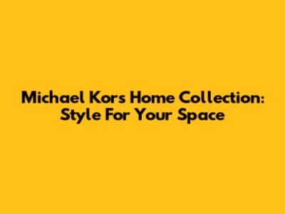 Michael Kors Home Collection: Style For Your Space