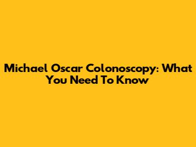 Michael Oscar Colonoscopy: What You Need To Know