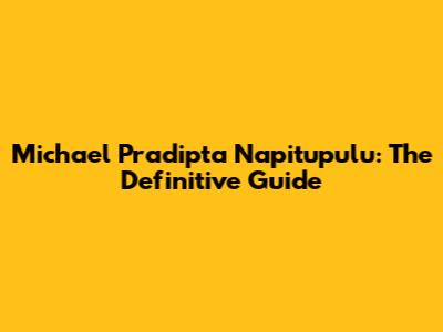 Michael Pradipta Napitupulu: The Definitive Guide