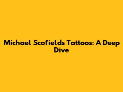 Michael Scofield's Tattoos: A Deep Dive