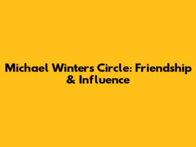 Michael Winters' Circle: Friendship & Influence
