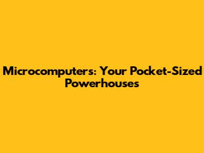 Microcomputers: Your Pocket-Sized Powerhouses