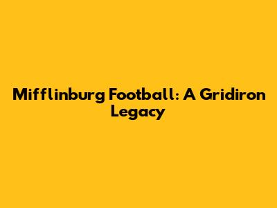Mifflinburg Football: A Gridiron Legacy