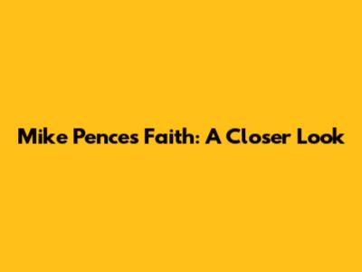 Mike Pence's Faith: A Closer Look