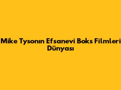 Mike Tyson'ın Efsanevi Boks Filmleri Dünyası